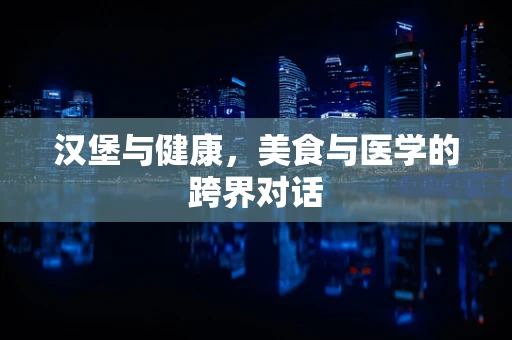 汉堡与健康，美食与医学的跨界对话