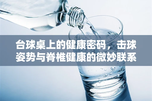 台球桌上的健康密码，击球姿势与脊椎健康的微妙联系