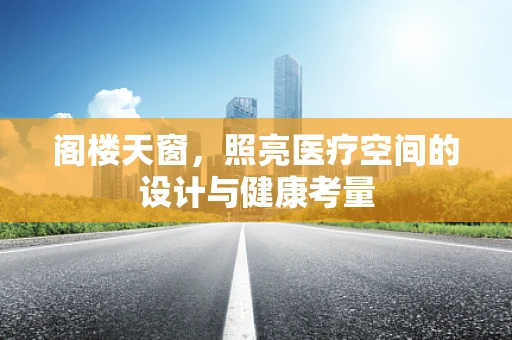 阁楼天窗，照亮医疗空间的设计与健康考量