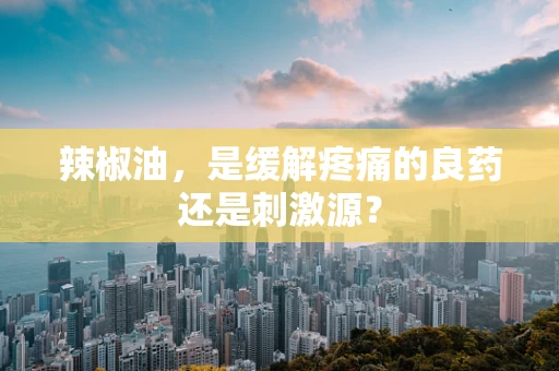 辣椒油，是缓解疼痛的良药还是刺激源？