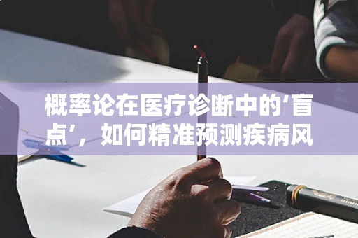 概率论在医疗诊断中的‘盲点’，如何精准预测疾病风险？