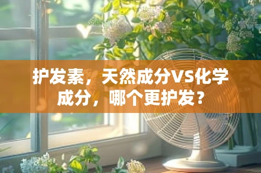 护发素，天然成分VS化学成分，哪个更护发？