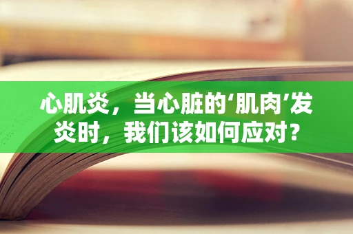 心肌炎，当心脏的‘肌肉’发炎时，我们该如何应对？