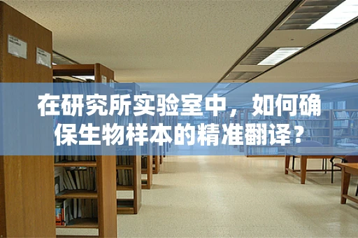在研究所实验室中，如何确保生物样本的精准翻译？