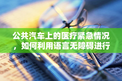 公共汽车上的医疗紧急情况，如何利用语言无障碍进行快速救助？