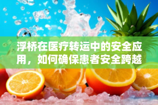 浮桥在医疗转运中的安全应用，如何确保患者安全跨越？