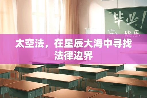 太空法，在星辰大海中寻找法律边界
