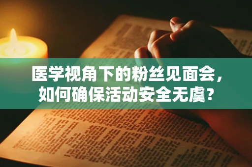医学视角下的粉丝见面会，如何确保活动安全无虞？