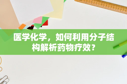 医学化学，如何利用分子结构解析药物疗效？