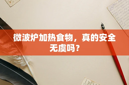 微波炉加热食物，真的安全无虞吗？