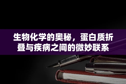生物化学的奥秘，蛋白质折叠与疾病之间的微妙联系
