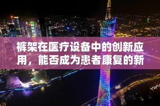 裤架在医疗设备中的创新应用，能否成为患者康复的新腿？