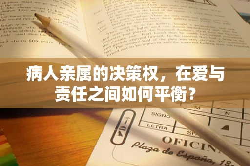 病人亲属的决策权，在爱与责任之间如何平衡？