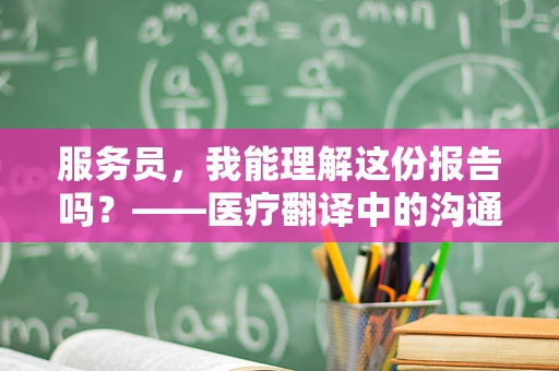 服务员，我能理解这份报告吗？——医疗翻译中的沟通桥梁