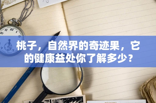桃子，自然界的奇迹果，它的健康益处你了解多少？
