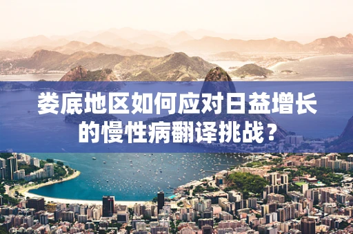 娄底地区如何应对日益增长的慢性病翻译挑战？