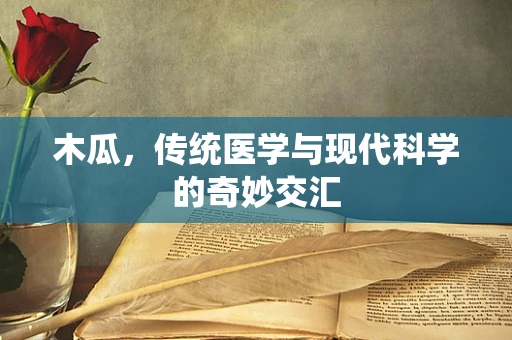 木瓜，传统医学与现代科学的奇妙交汇