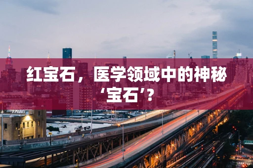 红宝石，医学领域中的神秘‘宝石’？