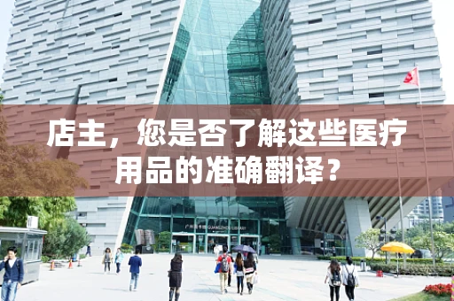 店主，您是否了解这些医疗用品的准确翻译？