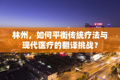 林州，如何平衡传统疗法与现代医疗的翻译挑战？