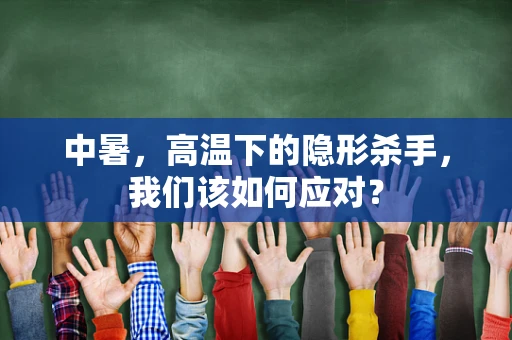 中暑，高温下的隐形杀手，我们该如何应对？