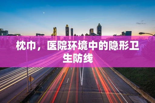 枕巾，医院环境中的隐形卫生防线