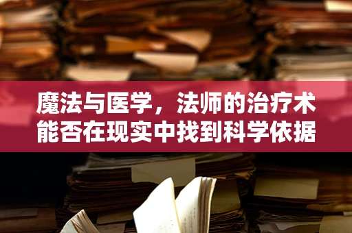 魔法与医学，法师的治疗术能否在现实中找到科学依据？