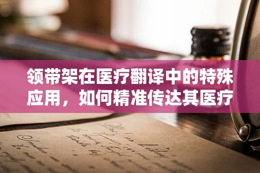 领带架在医疗翻译中的特殊应用，如何精准传达其医疗器械用途？