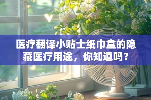 医疗翻译小贴士纸巾盒的隐藏医疗用途，你知道吗？
