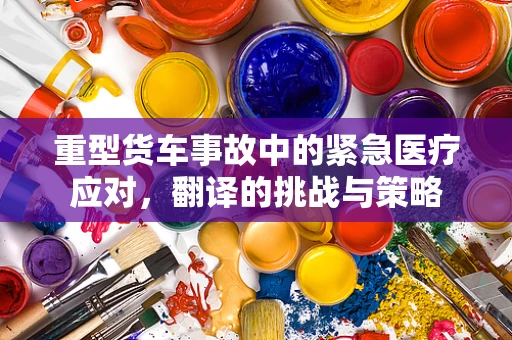 重型货车事故中的紧急医疗应对，翻译的挑战与策略