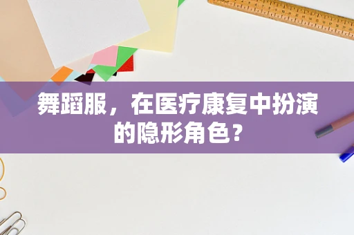 舞蹈服，在医疗康复中扮演的隐形角色？