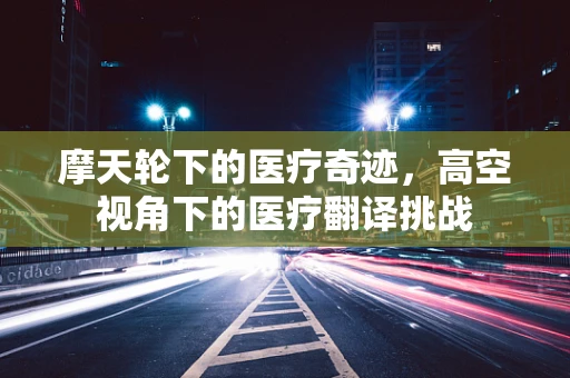 摩天轮下的医疗奇迹，高空视角下的医疗翻译挑战