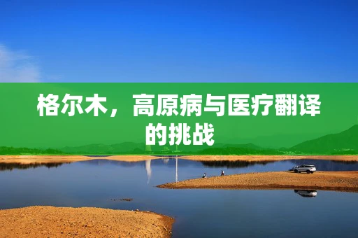 格尔木，高原病与医疗翻译的挑战