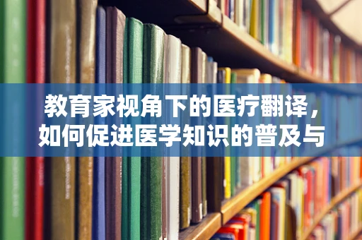 教育家视角下的医疗翻译，如何促进医学知识的普及与交流？