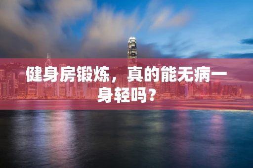 健身房锻炼，真的能无病一身轻吗？