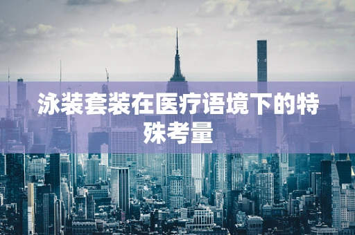 泳装套装在医疗语境下的特殊考量