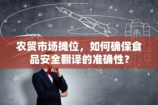 农贸市场摊位，如何确保食品安全翻译的准确性？
