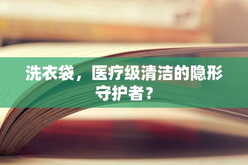 洗衣袋，医疗级清洁的隐形守护者？