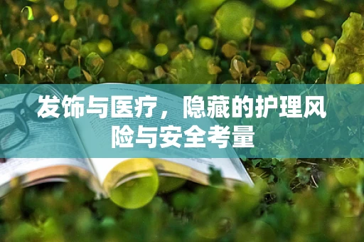 发饰与医疗，隐藏的护理风险与安全考量