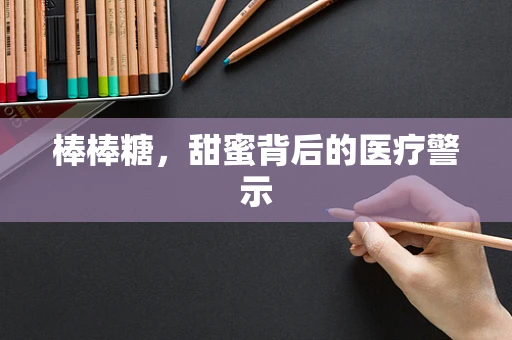 棒棒糖，甜蜜背后的医疗警示