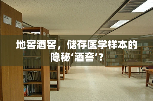 地窖酒窖，储存医学样本的隐秘‘酒窖’？