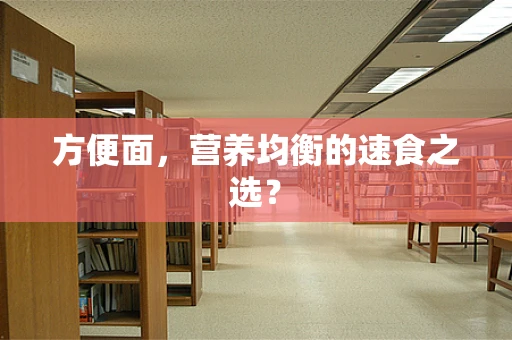 方便面，营养均衡的速食之选？