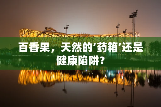 百香果，天然的‘药箱’还是健康陷阱？