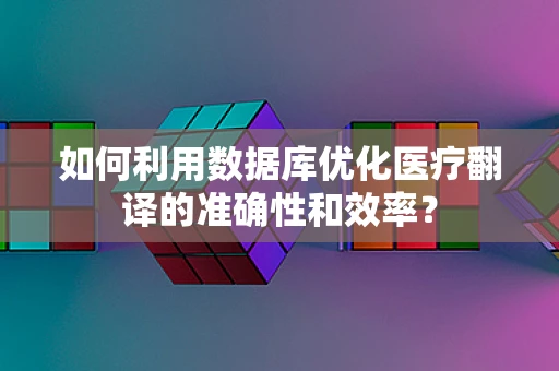如何利用数据库优化医疗翻译的准确性和效率？
