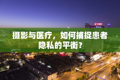 摄影与医疗，如何捕捉患者隐私的平衡？