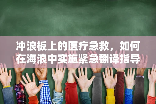 冲浪板上的医疗急救，如何在海浪中实施紧急翻译指导？