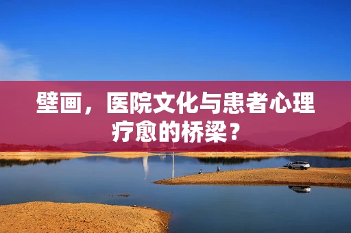 壁画，医院文化与患者心理疗愈的桥梁？