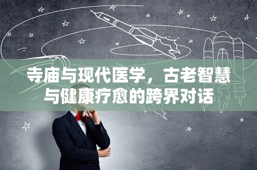 寺庙与现代医学，古老智慧与健康疗愈的跨界对话