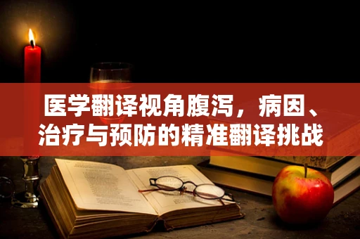 医学翻译视角腹泻，病因、治疗与预防的精准翻译挑战
