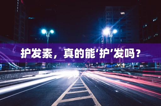 护发素，真的能‘护’发吗？